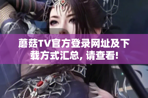 蘑菇TV官方登錄網(wǎng)址及下載方式匯總, 請查看!