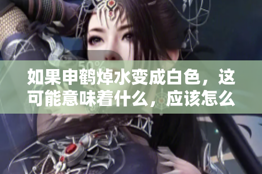 如果申鶴焯水變成白色，這可能意味著什么，應該怎么處理？