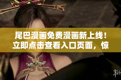 尾巴漫畫免費(fèi)漫畫新上線！立即點(diǎn)擊查看入口頁面，驚喜不斷！