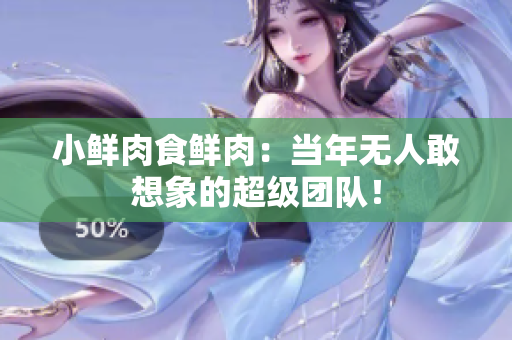 小鮮肉食鮮肉：當年無人敢想象的超級團隊！