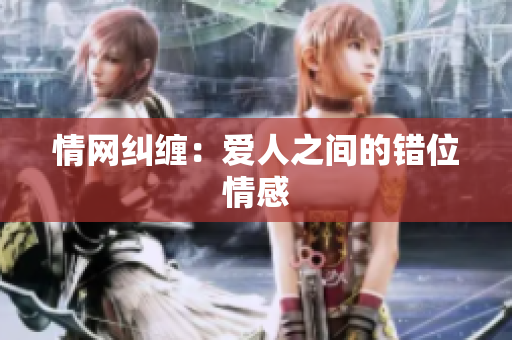 情網(wǎng)糾纏：愛人之間的錯位情感