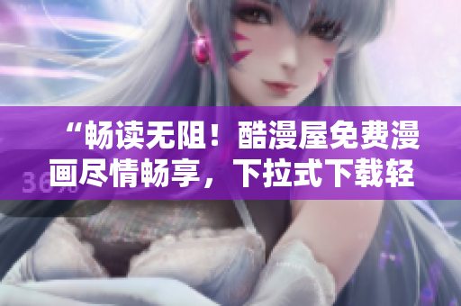 “暢讀無(wú)阻！酷漫屋免費(fèi)漫畫(huà)盡情暢享，下拉式下載輕松體驗(yàn)”