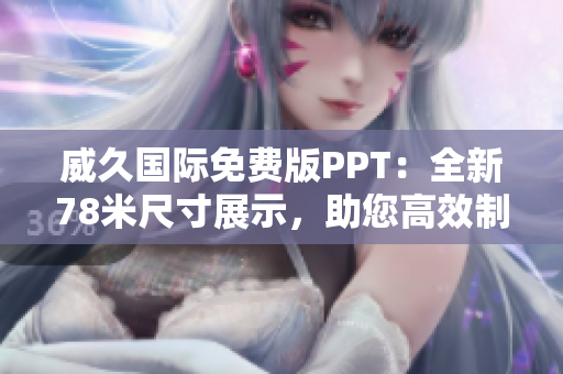威久國際免費版PPT：全新78米尺寸展示，助您高效制作！