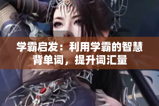 學霸啟發(fā)：利用學霸的智慧背單詞，提升詞匯量