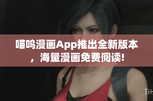 喵嗚漫畫(huà)App推出全新版本，海量漫畫(huà)免費(fèi)閱讀!