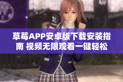 草莓APP安卓版下載安裝指南 視頻無(wú)限觀看一鍵輕松暢享  蘇州絲瓜視頻安裝教程