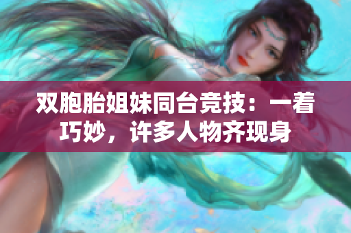 雙胞胎姐妹同臺(tái)競(jìng)技：一著巧妙，許多人物齊現(xiàn)身