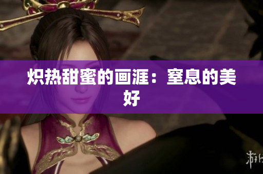 熾熱甜蜜的畫(huà)涯：窒息的美好