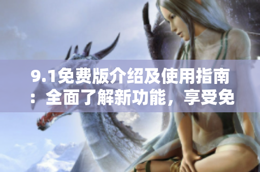 9.1免費(fèi)版介紹及使用指南：全面了解新功能，享受免費(fèi)服務(wù)
