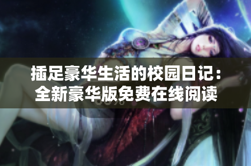 插足豪華生活的校園日記：全新豪華版免費(fèi)在線閱讀
