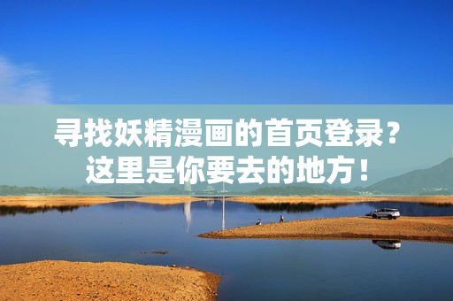 尋找妖精漫畫(huà)的首頁(yè)登錄？這里是你要去的地方！