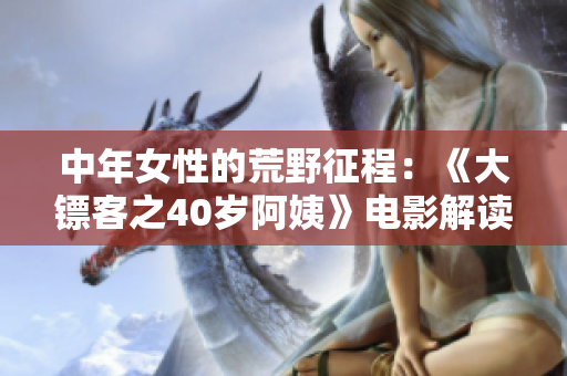 中年女性的荒野征程：《大鏢客之40歲阿姨》電影解讀