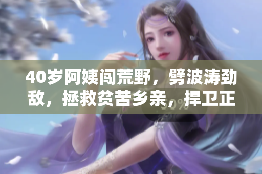 40歲阿姨闖荒野，劈波濤勁敵，拯救貧苦鄉(xiāng)親，捍衛(wèi)正義一部電影