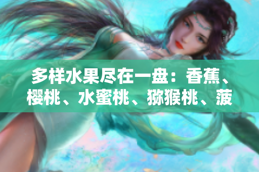 多樣水果盡在一盤：香蕉、櫻桃、水蜜桃、獼猴桃、菠蘿舞動盤中。