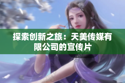 探索創(chuàng)新之旅：天美傳媒有限公司的宣傳片
