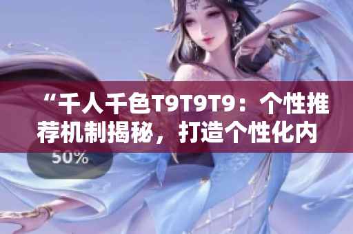 “千人千色T9T9T9：個性推薦機(jī)制揭秘，打造個性化內(nèi)容平臺”