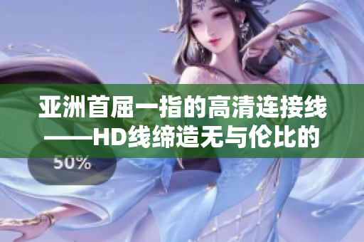 亞洲首屈一指的高清連接線——HD線締造無與倫比的視聽體驗
