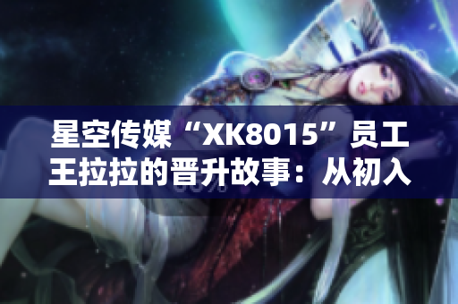 星空傳媒“XK8015”員工王拉拉的晉升故事：從初入職場到晉升記1