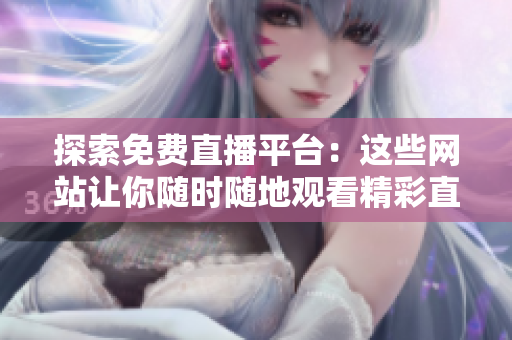 探索免費直播平臺：這些網(wǎng)站讓你隨時隨地觀看精彩直播活動