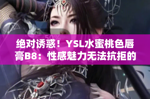 絕對(duì)誘惑！YSL水蜜桃色唇膏B8：性感魅力無法抗拒的完美選擇