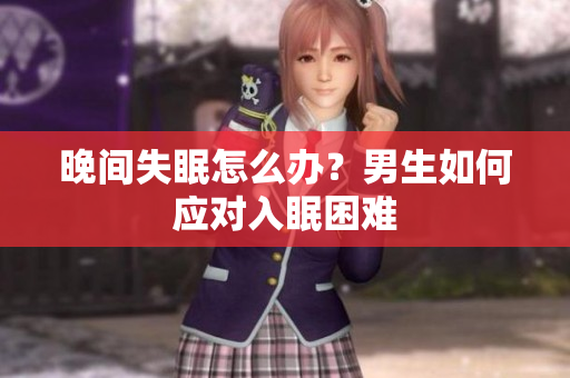 晚間失眠怎么辦？男生如何應(yīng)對入眠困難