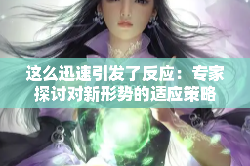 這么迅速引發(fā)了反應(yīng)：專家探討對新形勢的適應(yīng)策略