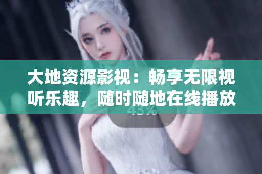 大地資源影視：暢享無限視聽樂趣，隨時(shí)隨地在線播放！