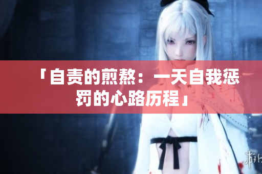 「自責的煎熬：一天自我懲罰的心路歷程」