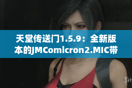 天堂傳送門1.5.9：全新版本的JMComicron2.MIC帶來了什么新內容？