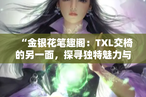 “金銀花筆趣閣：TXL交椅的另一面，探尋獨特魅力與設計靈感”