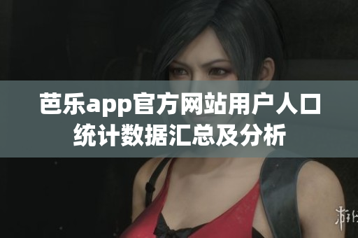 芭樂app官方網(wǎng)站用戶人口統(tǒng)計數(shù)據(jù)匯總及分析