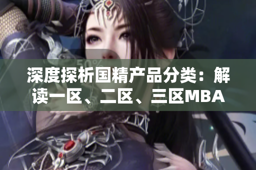 深度探析國精產(chǎn)品分類：解讀一區(qū)、二區(qū)、三區(qū)MBA下載區(qū)別