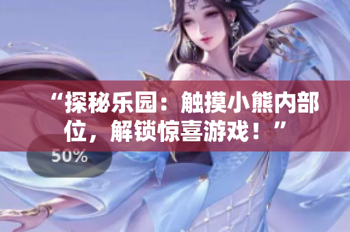 “探秘樂園：觸摸小熊內(nèi)部位，解鎖驚喜游戲！”
