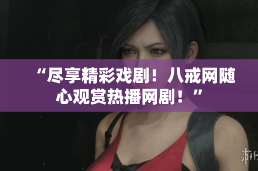 “盡享精彩戲?。“私渚W(wǎng)隨心觀賞熱播網(wǎng)??！”