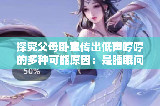 探究父母臥室傳出低聲哼哼的多種可能原因：是睡眠問(wèn)題還是其他隱私因素？