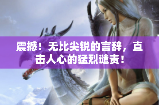 震撼！無(wú)比尖銳的言辭，直擊人心的猛烈譴責(zé)！