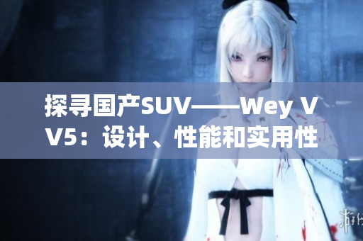 探尋國產(chǎn)SUV——Wey VV5：設計、性能和實用性三者結合的出色之選