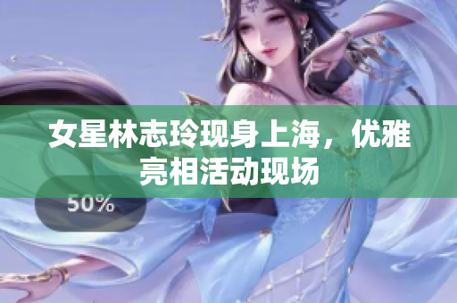 女星林志玲現(xiàn)身上海，優(yōu)雅亮相活動現(xiàn)場