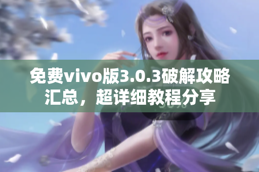 免費(fèi)vivo版3.0.3破解攻略匯總，超詳細(xì)教程分享