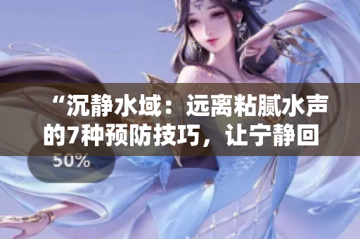 “沉靜水域：遠離粘膩水聲的7種預防技巧，讓寧靜回歸你的生活！”