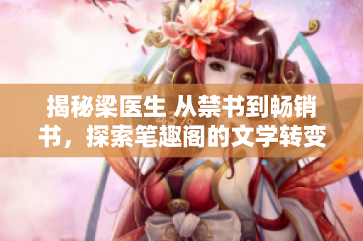 揭秘梁醫(yī)生 從禁書(shū)到暢銷書(shū)，探索筆趣閣的文學(xué)轉(zhuǎn)變
