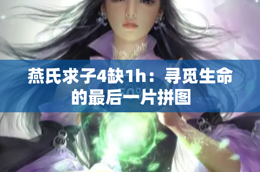 燕氏求子4缺1h：尋覓生命的最后一片拼圖