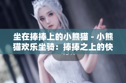 坐在捧捧上的小熊貓 - 小熊貓歡樂(lè)坐騎：捧捧之上的快樂(lè)時(shí)光