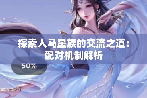 探索人馬星族的交流之道：配對(duì)機(jī)制解析