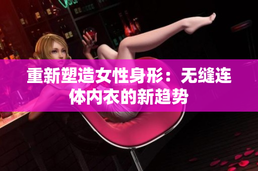 重新塑造女性身形：無(wú)縫連體內(nèi)衣的新趨勢(shì)