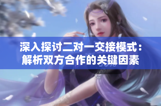 深入探討二對一交接模式：解析雙方合作的關(guān)鍵因素