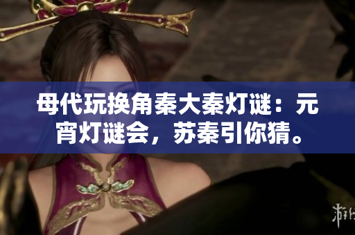 母代玩換角秦大秦?zé)糁i：元宵燈謎會(huì)，蘇秦引你猜。