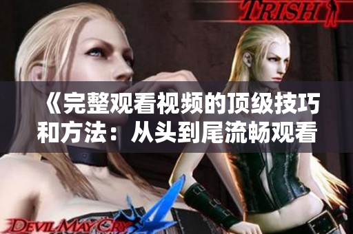 《完整觀看視頻的頂級技巧和方法：從頭到尾流暢觀看的實用指南》