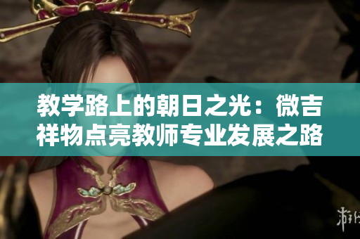 教學路上的朝日之光：微吉祥物點亮教師專業(yè)發(fā)展之路