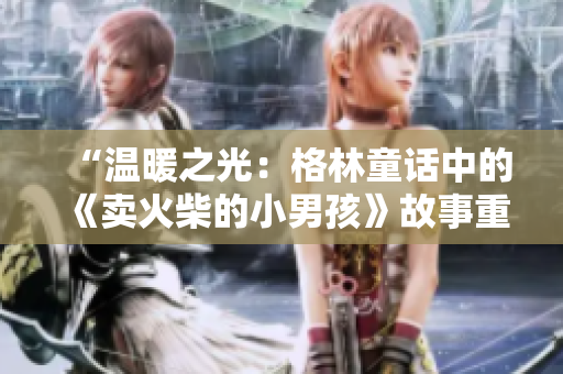 “溫暖之光：格林童話中的《賣火柴的小男孩》故事重新解讀”